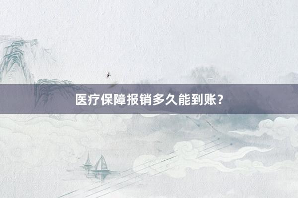 医疗保障报销多久能到账？