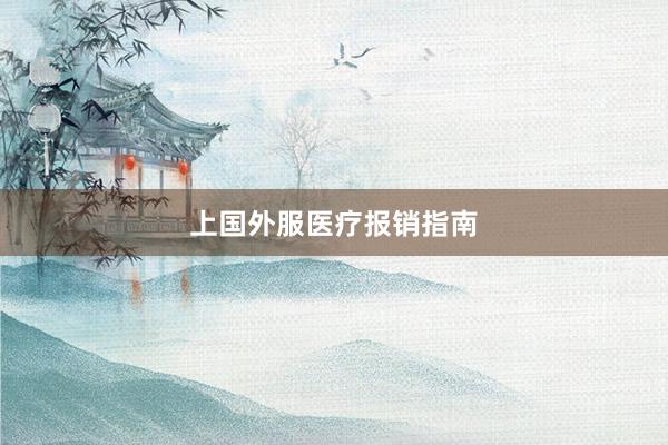 上国外服医疗报销指南
